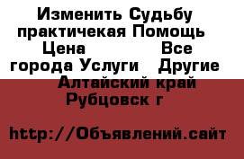 Изменить Судьбу, практичекая Помощь › Цена ­ 15 000 - Все города Услуги » Другие   . Алтайский край,Рубцовск г.